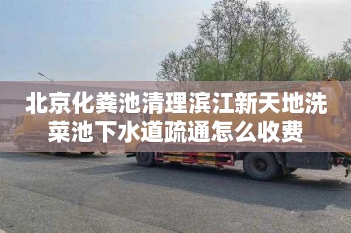 北京化粪池清理滨江新天地洗菜池下水道疏通怎么收费