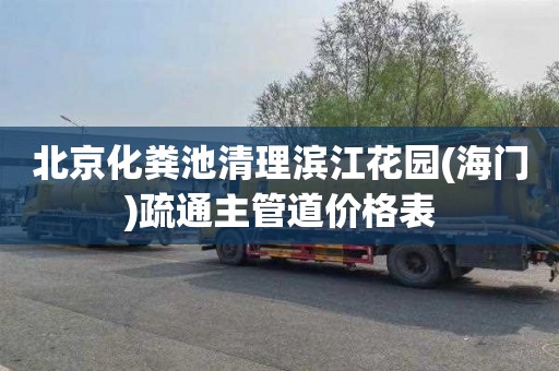 北京化粪池清理滨江花园(海门)疏通主管道价格表