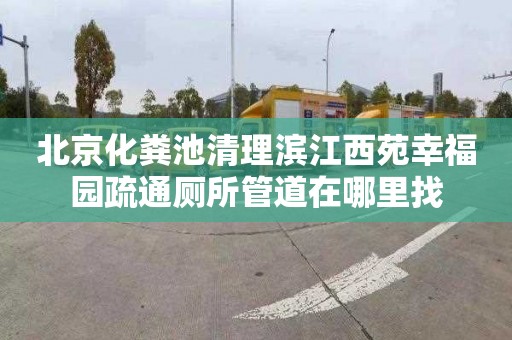北京化粪池清理滨江西苑幸福园疏通厕所管道在哪里找