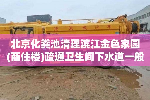 北京化粪池清理滨江金色家园(商住楼)疏通卫生间下水道一般多少钱