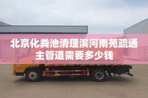 北京化粪池清理滨河南苑疏通主管道需要多少钱