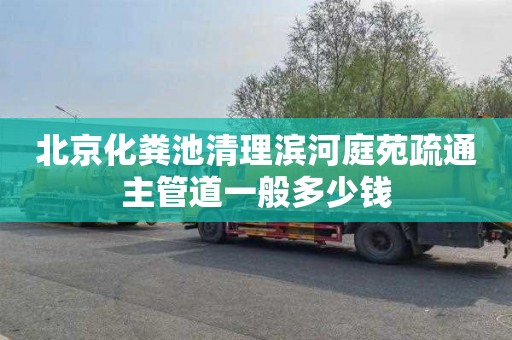 北京化粪池清理滨河庭苑疏通主管道一般多少钱