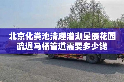 北京化粪池清理漕湖星辰花园疏通马桶管道需要多少钱