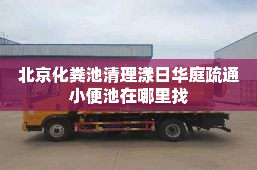 北京化粪池清理漾日华庭疏通小便池在哪里找