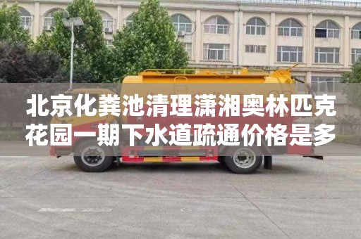 北京化粪池清理潇湘奥林匹克花园一期下水道疏通价格是多少