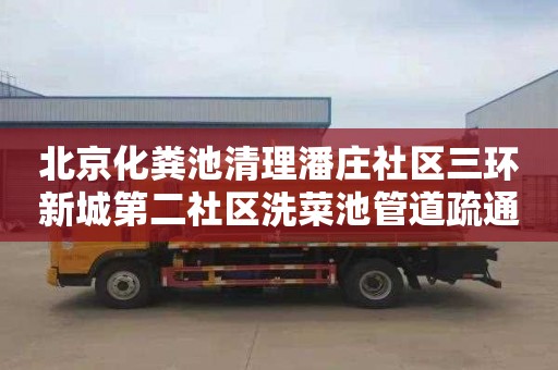 北京化粪池清理潘庄社区三环新城第二社区洗菜池管道疏通联系电话