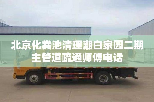 北京化粪池清理潮白家园二期主管道疏通师傅电话