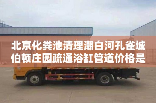 北京化粪池清理潮白河孔雀城伯顿庄园疏通浴缸管道价格是多少
