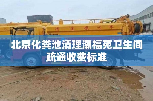 北京化粪池清理潮福苑卫生间疏通收费标准