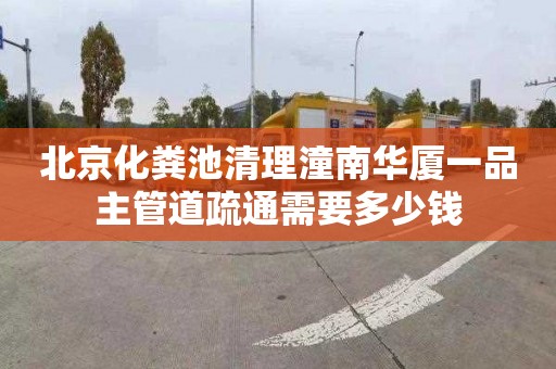 北京化粪池清理潼南华厦一品主管道疏通需要多少钱
