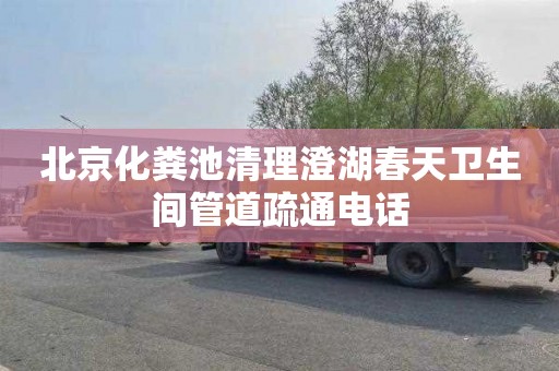 北京化粪池清理澄湖春天卫生间管道疏通电话