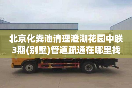北京化粪池清理澄湖花园中联3期(别墅)管道疏通在哪里找