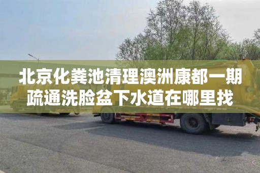 北京化粪池清理澳洲康都一期疏通洗脸盆下水道在哪里找