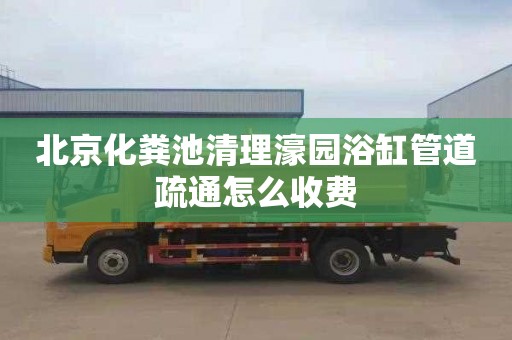 北京化粪池清理濠园浴缸管道疏通怎么收费