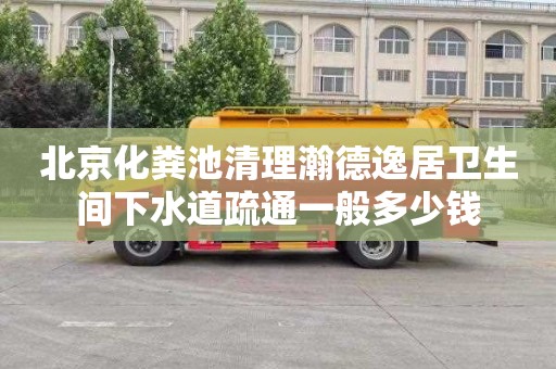 北京化粪池清理瀚德逸居卫生间下水道疏通一般多少钱
