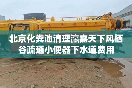 北京化粪池清理瀛嘉天下风栖谷疏通小便器下水道费用