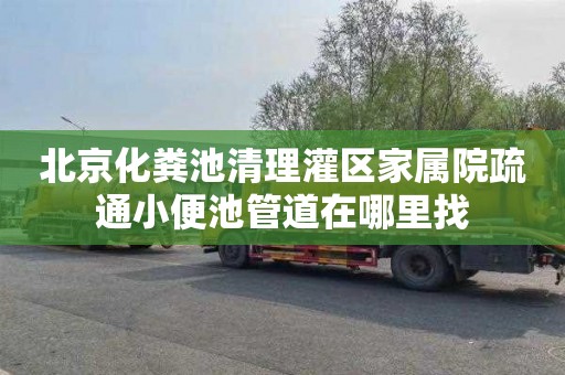 北京化粪池清理灌区家属院疏通小便池管道在哪里找