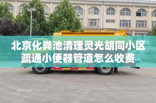 北京化粪池清理灵光胡同小区疏通小便器管道怎么收费