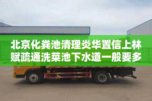 北京化粪池清理炎华置信上林赋疏通洗菜池下水道一般要多少钱