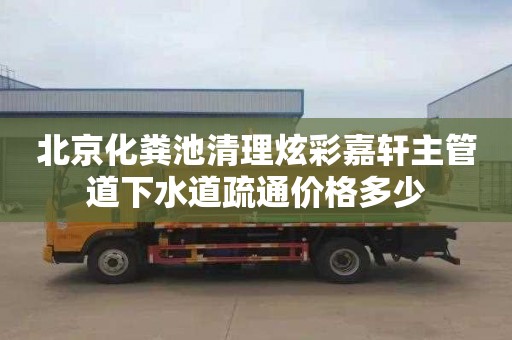 北京化粪池清理炫彩嘉轩主管道下水道疏通价格多少