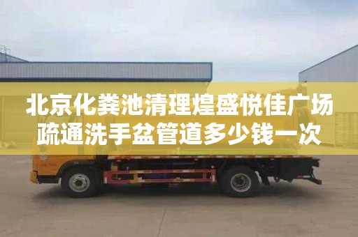 北京化粪池清理煌盛悦佳广场疏通洗手盆管道多少钱一次