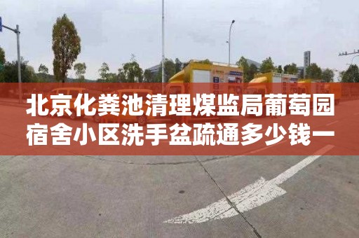 北京化粪池清理煤监局葡萄园宿舍小区洗手盆疏通多少钱一次