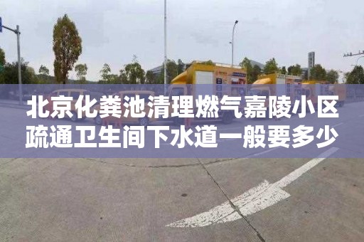 北京化粪池清理燃气嘉陵小区疏通卫生间下水道一般要多少钱