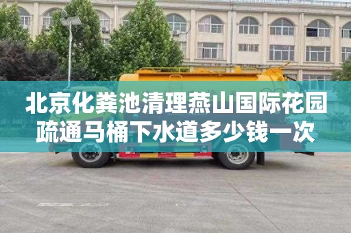 北京化粪池清理燕山国际花园疏通马桶下水道多少钱一次