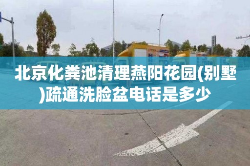 北京化粪池清理燕阳花园(别墅)疏通洗脸盆电话是多少