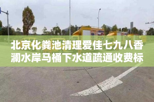 北京化粪池清理爱佳七九八香澜水岸马桶下水道疏通收费标准
