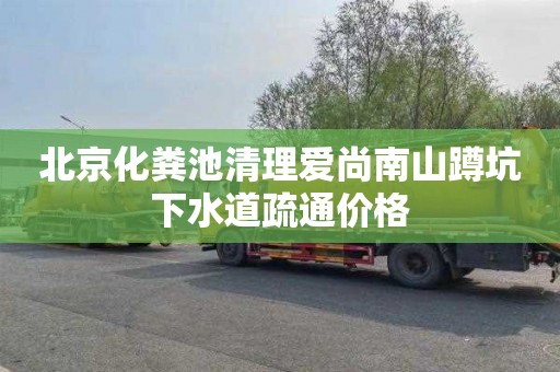 北京化粪池清理爱尚南山蹲坑下水道疏通价格
