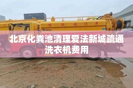 北京化粪池清理爱法新城疏通洗衣机费用