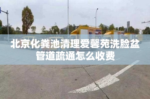北京化粪池清理爱馨苑洗脸盆管道疏通怎么收费