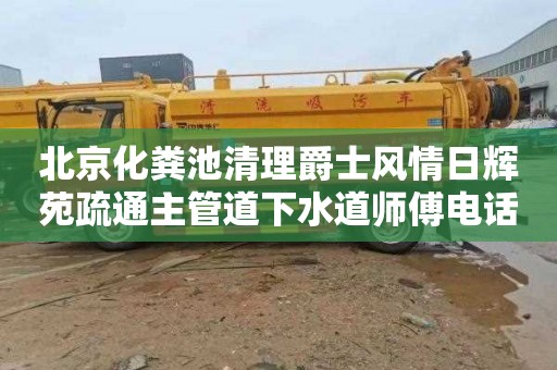 北京化粪池清理爵士风情日辉苑疏通主管道下水道师傅电话