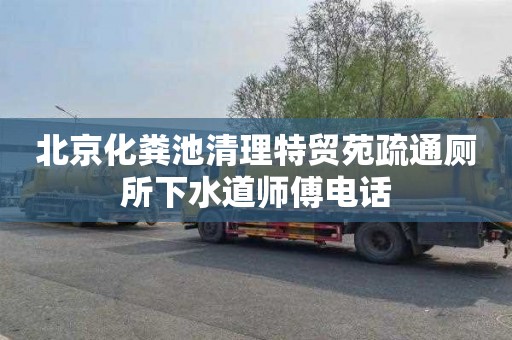 北京化粪池清理特贸苑疏通厕所下水道师傅电话