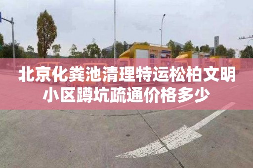 北京化粪池清理特运松柏文明小区蹲坑疏通价格多少