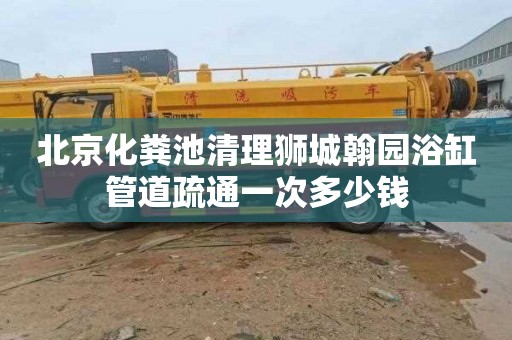 北京化粪池清理狮城翰园浴缸管道疏通一次多少钱