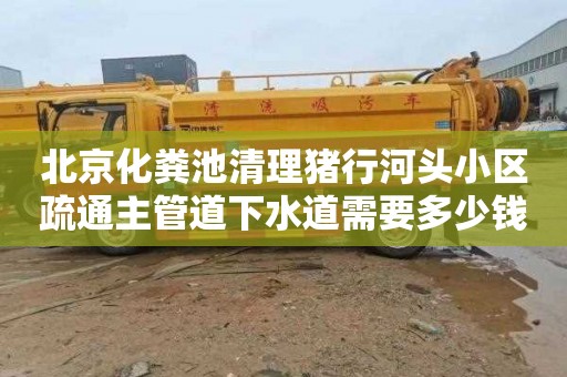 北京化粪池清理猪行河头小区疏通主管道下水道需要多少钱