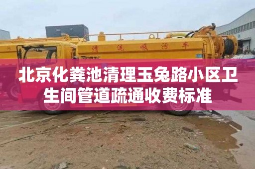 北京化粪池清理玉兔路小区卫生间管道疏通收费标准