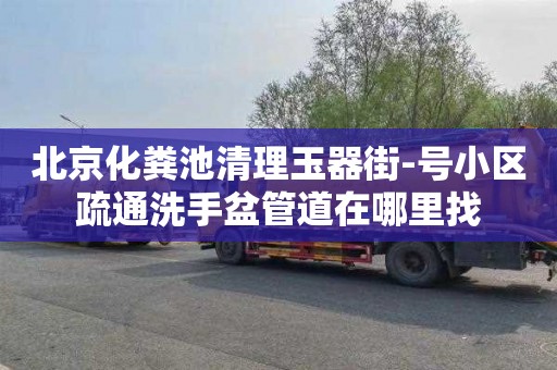 北京化粪池清理玉器街-号小区疏通洗手盆管道在哪里找