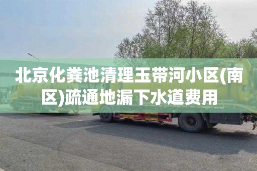 北京化粪池清理玉带河小区(南区)疏通地漏下水道费用
