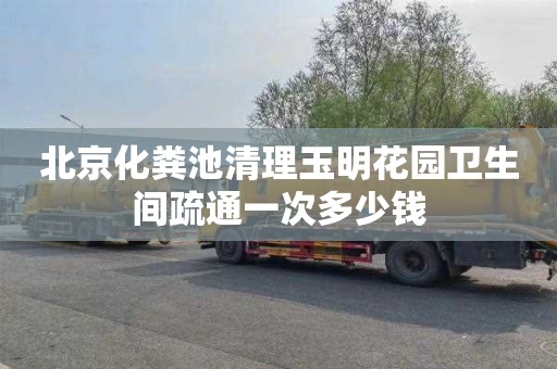 北京化粪池清理玉明花园卫生间疏通一次多少钱