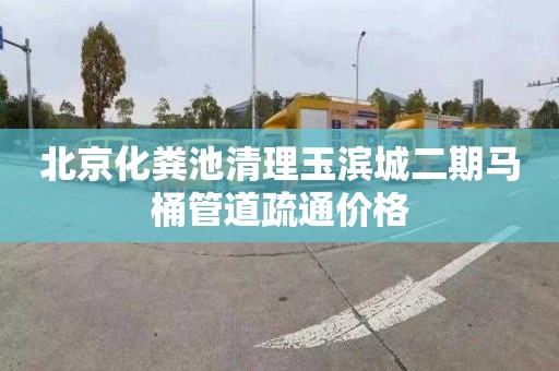 北京化粪池清理玉滨城二期马桶管道疏通价格