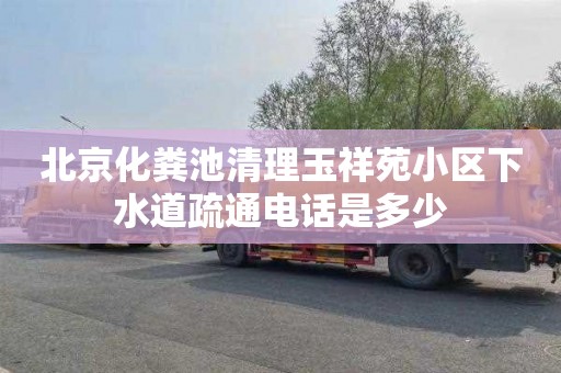 北京化粪池清理玉祥苑小区下水道疏通电话是多少