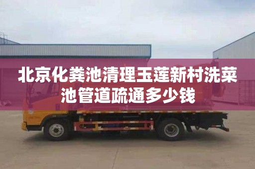 北京化粪池清理玉莲新村洗菜池管道疏通多少钱