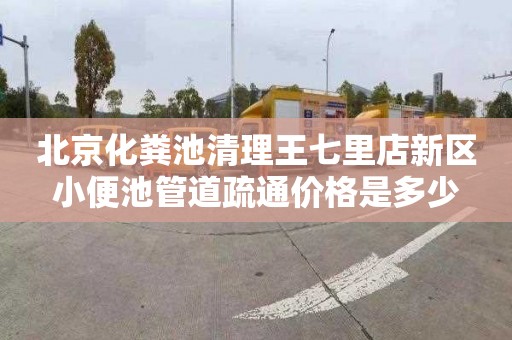 北京化粪池清理王七里店新区小便池管道疏通价格是多少