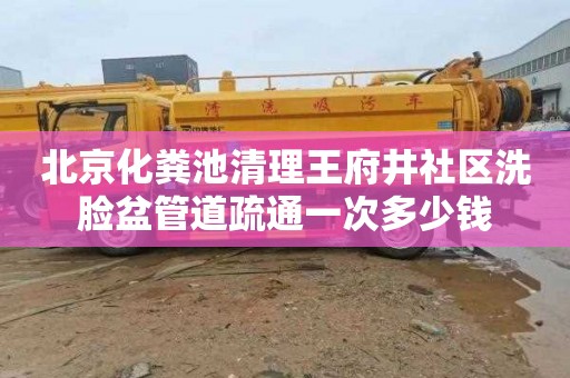 北京化粪池清理王府井社区洗脸盆管道疏通一次多少钱