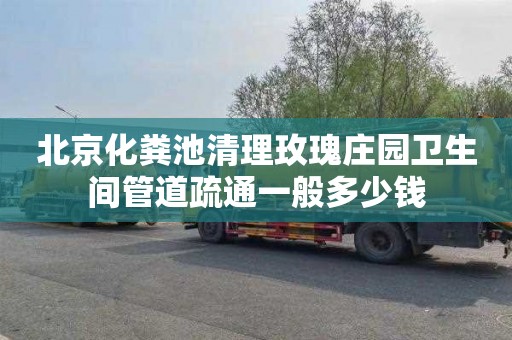 北京化粪池清理玫瑰庄园卫生间管道疏通一般多少钱