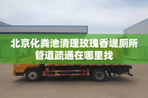 北京化粪池清理玫瑰香堤厕所管道疏通在哪里找