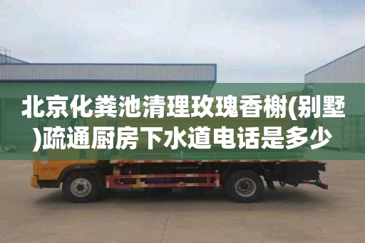 北京化粪池清理玫瑰香榭(别墅)疏通厨房下水道电话是多少
